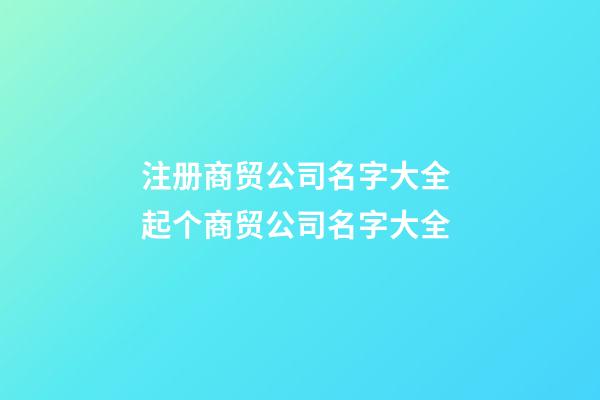 注册商贸公司名字大全 起个商贸公司名字大全